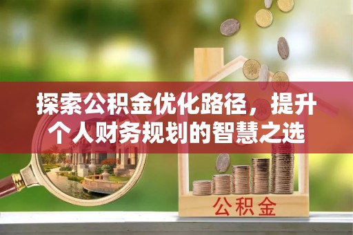 三地门探索公积金优化路径，提升个人财务规划的智慧之选