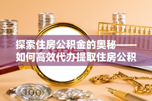三地门探索住房公积金的奥秘——如何高效代办提取住房公积金