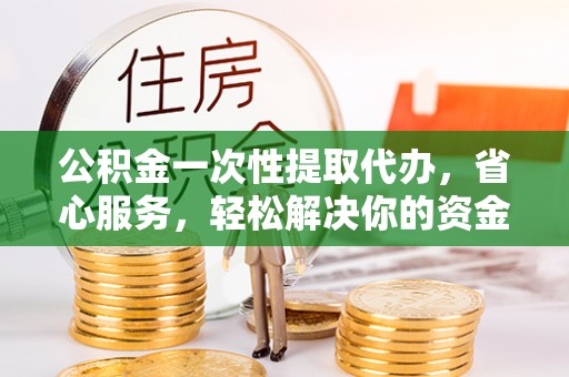 三地门公积金一次性提取代办，省心服务，轻松解决你的资金需求
