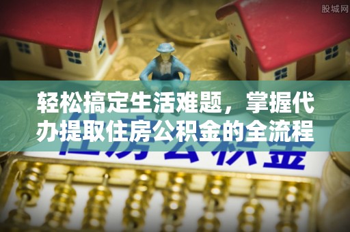 三地门轻松搞定生活难题，掌握代办提取住房公积金的全流程