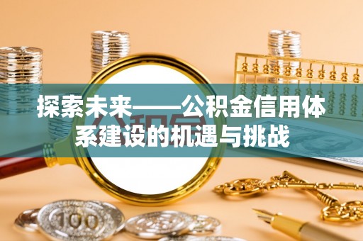 三地门探索未来——公积金信用体系建设的机遇与挑战