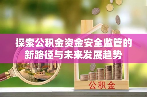 三地门探索公积金资金安全监管的新路径与未来发展趋势