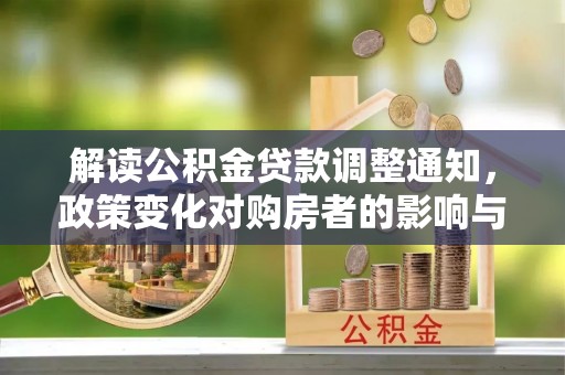 三地门解读公积金贷款调整通知，政策变化对购房者的影响与应对策略