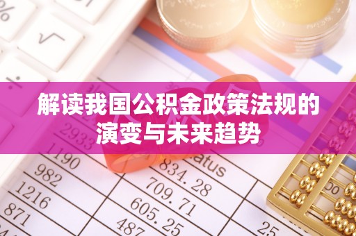 三地门解读我国公积金政策法规的演变与未来趋势