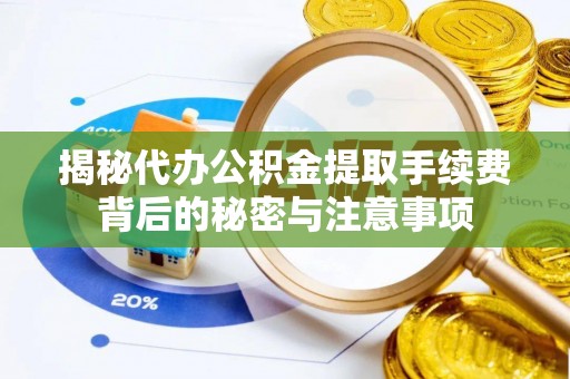 三地门揭秘代办公积金提取手续费背后的秘密与注意事项
