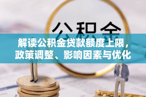 三地门解读公积金贷款额度上限，政策调整、影响因素与优化策略
