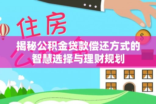 三地门揭秘公积金贷款偿还方式的智慧选择与理财规划
