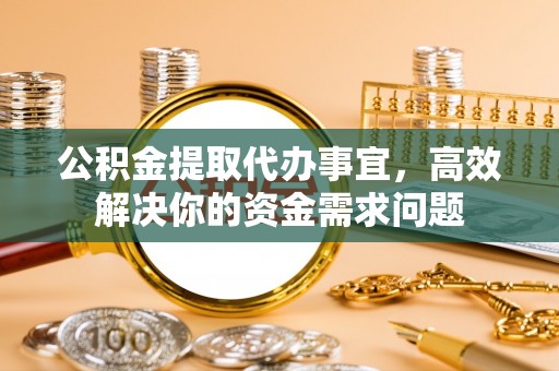 三地门公积金提取代办事宜，高效解决你的资金需求问题