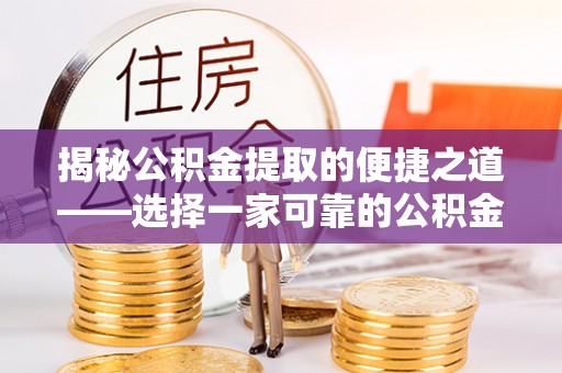 三地门揭秘公积金提取的便捷之道——选择一家可靠的公积金提取代办公司