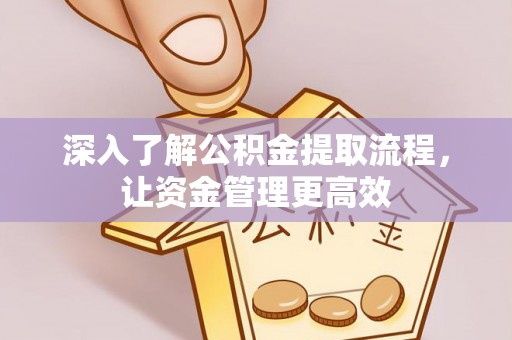 三地门深入了解公积金提取流程，让资金管理更高效