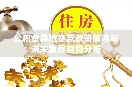 三地门公积金异地贷款政策解读与未来发展趋势分析