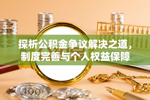 三地门探析公积金争议解决之道，制度完善与个人权益保障