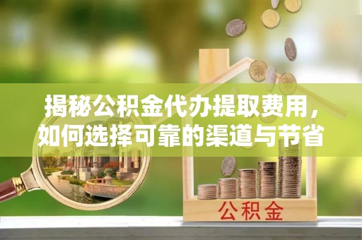 三地门揭秘公积金代办提取费用，如何选择可靠的渠道与节省成本