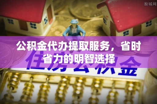 三地门公积金代办提取服务，省时省力的明智选择