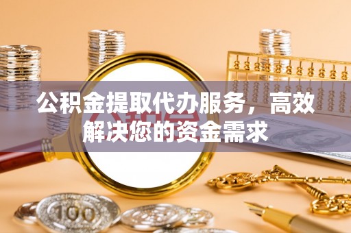 三地门公积金提取代办服务，高效解决您的资金需求