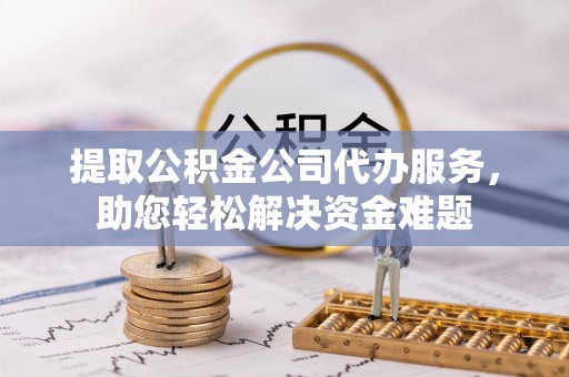 三地门提取公积金公司代办服务，助您轻松解决资金难题