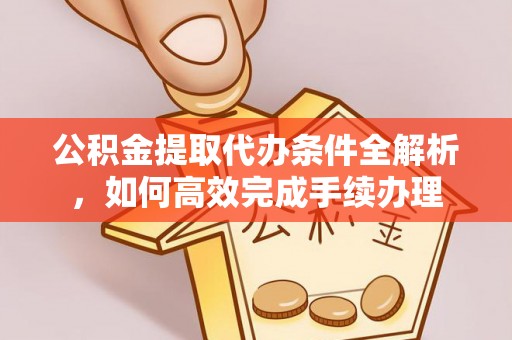三地门公积金提取代办条件全解析，如何高效完成手续办理
