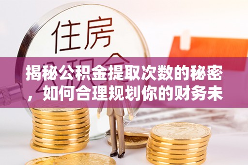 三地门揭秘公积金提取次数的秘密，如何合理规划你的财务未来