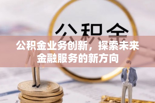 三地门公积金业务创新，探索未来金融服务的新方向