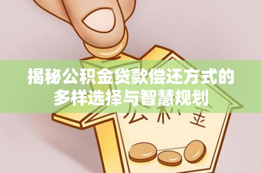 三地门揭秘公积金贷款偿还方式的多样选择与智慧规划