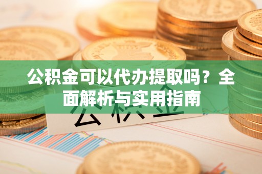 三地门公积金可以代办提取吗？全面解析与实用指南