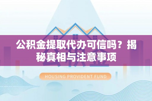 三地门公积金提取代办可信吗？揭秘真相与注意事项