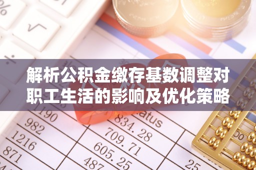 三地门解析公积金缴存基数调整对职工生活的影响及优化策略