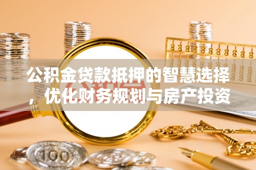 三地门公积金贷款抵押的智慧选择，优化财务规划与房产投资