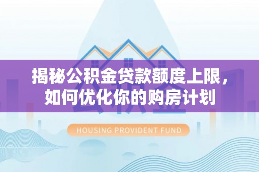 三地门揭秘公积金贷款额度上限，如何优化你的购房计划