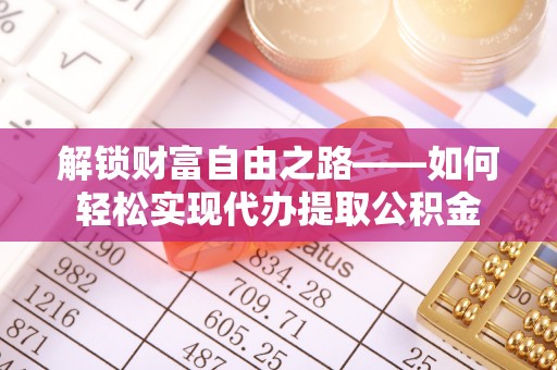 三地门解锁财富自由之路——如何轻松实现代办提取公积金