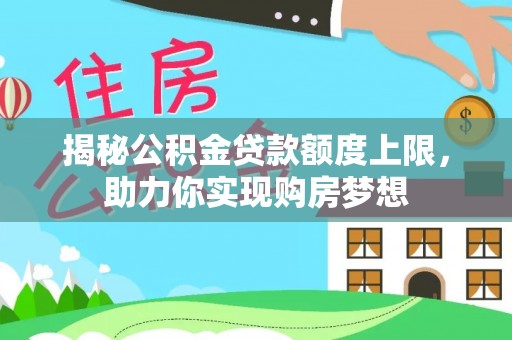 三地门揭秘公积金贷款额度上限，助力你实现购房梦想