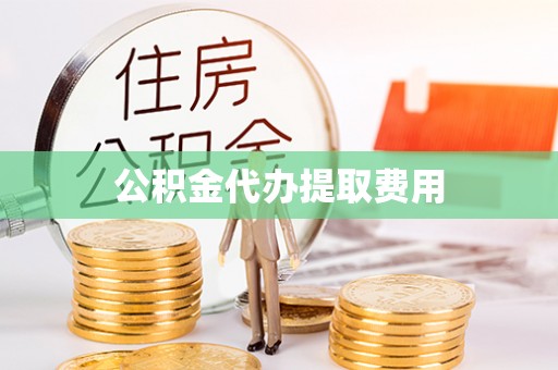 三地门公积金代办提取费用