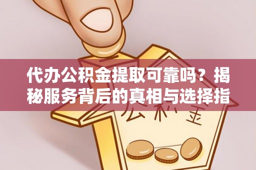 三地门代办公积金提取可靠吗？揭秘服务背后的真相与选择指南