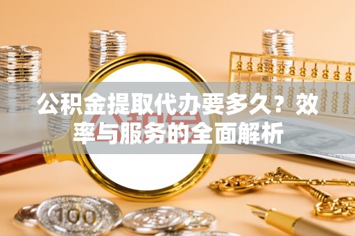 三地门公积金提取代办要多久？效率与服务的全面解析
