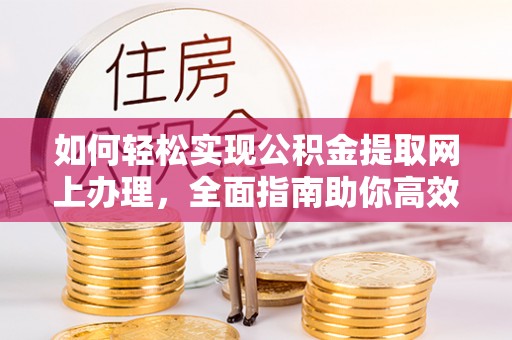 三地门如何轻松实现公积金提取网上办理，全面指南助你高效完成