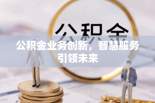 三地门公积金业务创新，智慧服务引领未来