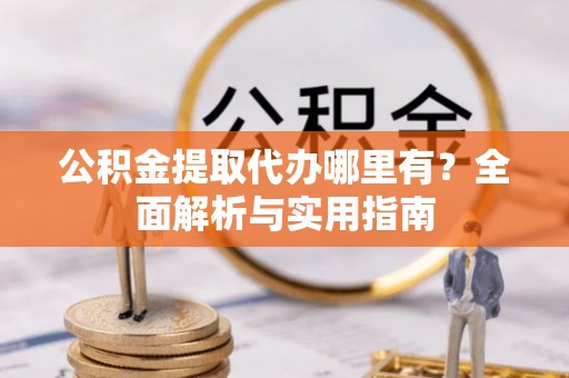 三地门公积金提取代办哪里有？全面解析与实用指南