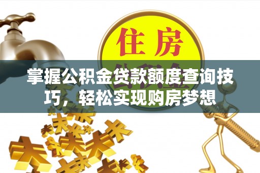 三地门掌握公积金贷款额度查询技巧，轻松实现购房梦想