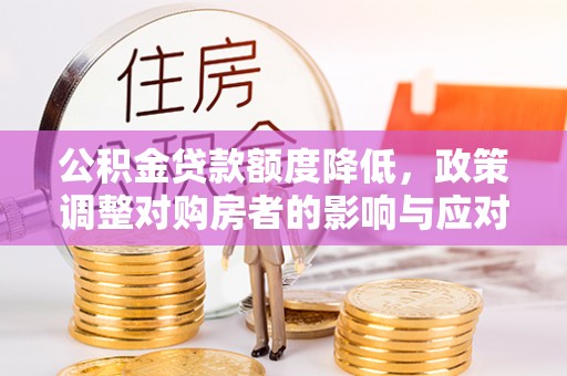 三地门公积金贷款额度降低，政策调整对购房者的影响与应对策略