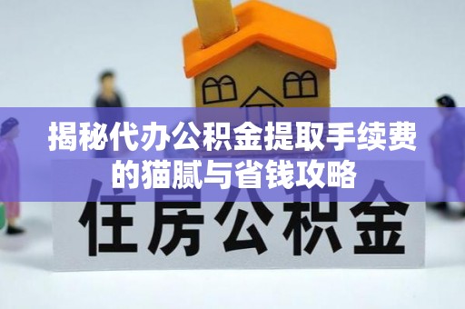 三地门揭秘代办公积金提取手续费的猫腻与省钱攻略