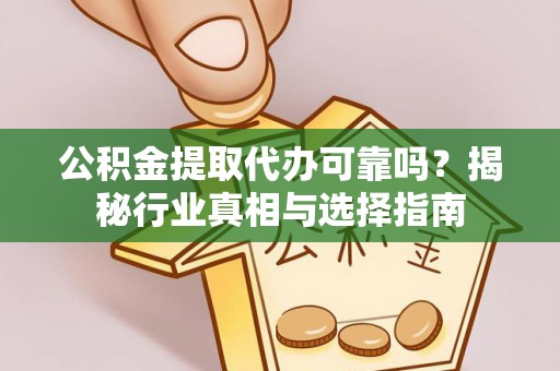 三地门公积金提取代办可靠吗？揭秘行业真相与选择指南