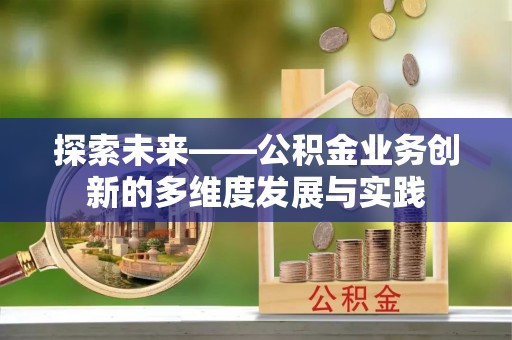 三地门探索未来——公积金业务创新的多维度发展与实践