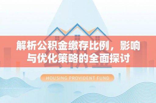 三地门解析公积金缴存比例，影响与优化策略的全面探讨