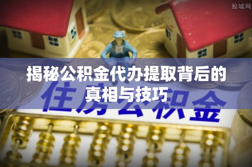 三地门揭秘公积金代办提取背后的真相与技巧