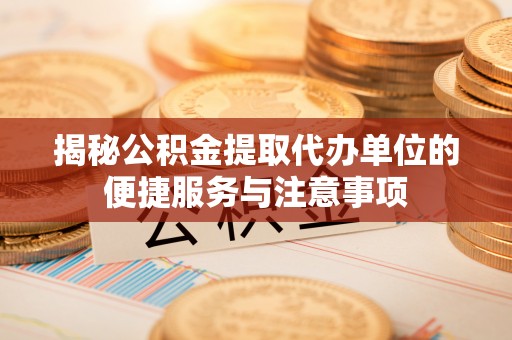 三地门揭秘公积金提取代办单位的便捷服务与注意事项
