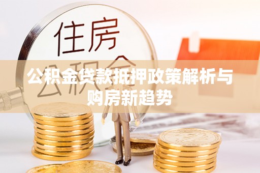 三地门公积金贷款抵押政策解析与购房新趋势