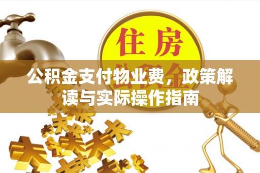 三地门公积金支付物业费，政策解读与实际操作指南