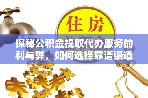三地门探秘公积金提取代办服务的利与弊，如何选择靠谱渠道？