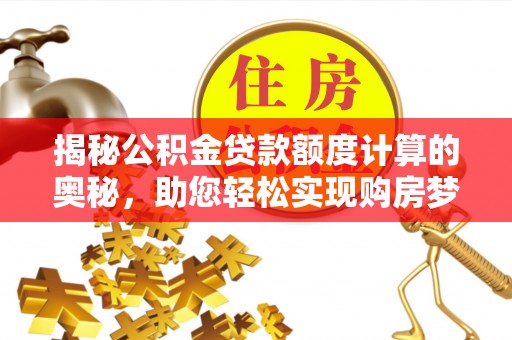 三地门揭秘公积金贷款额度计算的奥秘，助您轻松实现购房梦想