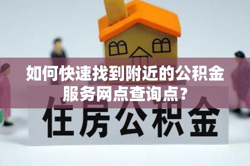 三地门如何快速找到附近的公积金服务网点查询点？